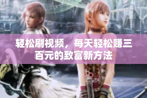 轻松刷视频，每天轻松赚三百元的致富新方法
