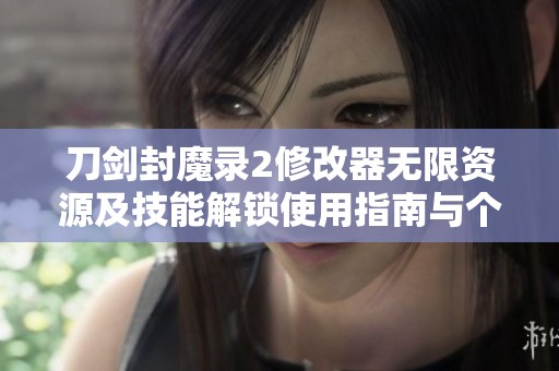 刀剑封魔录2修改器无限资源及技能解锁使用指南与个性化QQ分组推荐