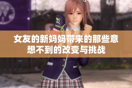 女友的新妈妈带来的那些意想不到的改变与挑战