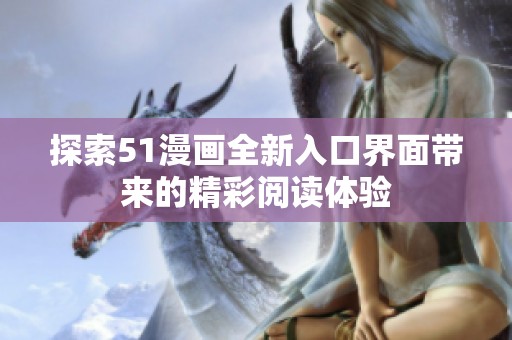 探索51漫画全新入口界面带来的精彩阅读体验