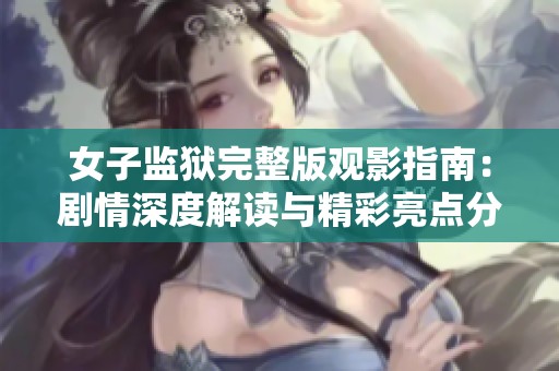 女子监狱完整版观影指南：剧情深度解读与精彩亮点分享