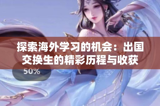 探索海外学习的机会：出国交换生的精彩历程与收获