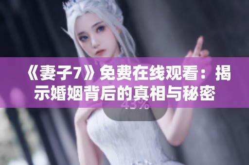 《妻子7》免费在线观看：揭示婚姻背后的真相与秘密