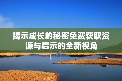 揭示成长的秘密免费获取资源与启示的全新视角