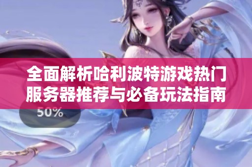 全面解析哈利波特游戏热门服务器推荐与必备玩法指南，助你畅游魔法世界