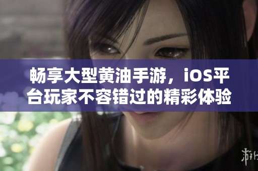 畅享大型黄油手游，iOS平台玩家不容错过的精彩体验