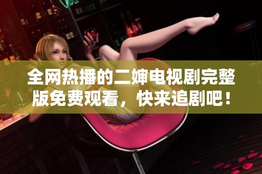 全网热播的二婶电视剧完整版免费观看，快来追剧吧！