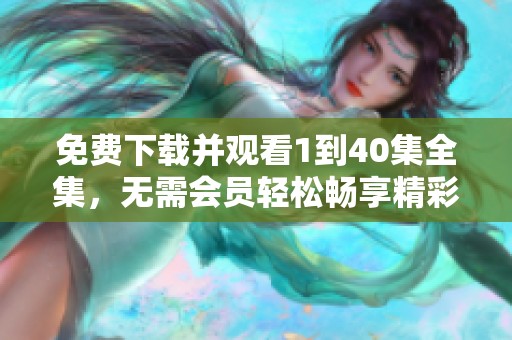 免费下载并观看1到40集全集，无需会员轻松畅享精彩剧情