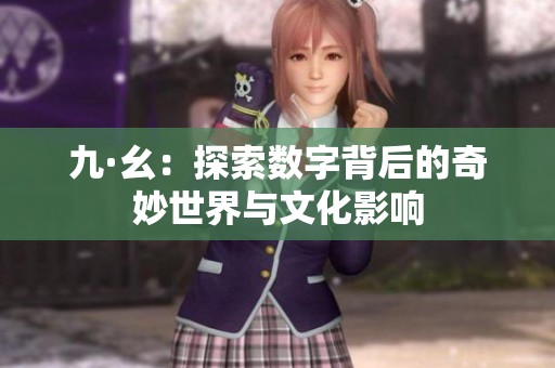 九·幺：探索数字背后的奇妙世界与文化影响