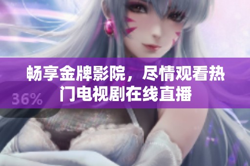 畅享金牌影院，尽情观看热门电视剧在线直播