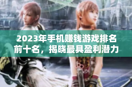 2023年手机赚钱游戏排名前十名，揭晓最具盈利潜力的网络游戏榜单