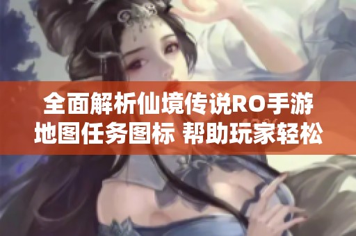 全面解析仙境传说RO手游地图任务图标 帮助玩家轻松攻略任务挑战
