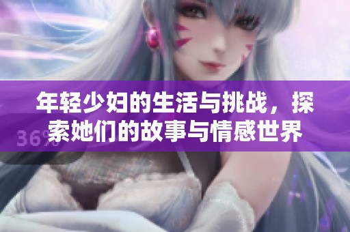 年轻少妇的生活与挑战，探索她们的故事与情感世界