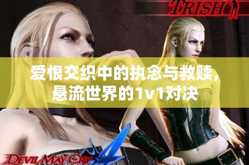 爱恨交织中的执念与救赎，悬流世界的1v1对决