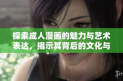 探索成人漫画的魅力与艺术表达，揭示其背后的文化与情感
