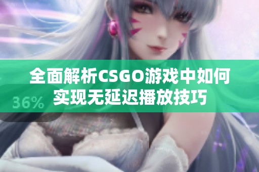 全面解析CSGO游戏中如何实现无延迟播放技巧