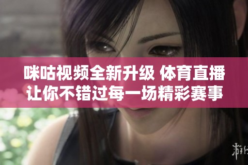 咪咕视频全新升级 体育直播让你不错过每一场精彩赛事