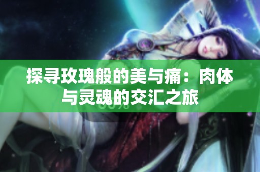 探寻玫瑰般的美与痛：肉体与灵魂的交汇之旅