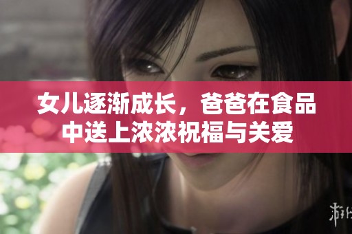 女儿逐渐成长，爸爸在食品中送上浓浓祝福与关爱