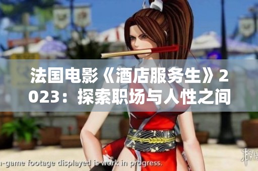 法国电影《酒店服务生》2023：探索职场与人性之间的微妙关系