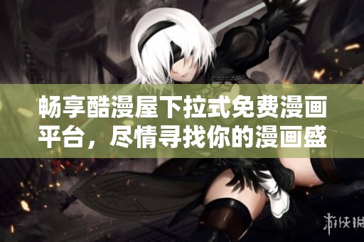 畅享酷漫屋下拉式免费漫画平台，尽情寻找你的漫画盛宴