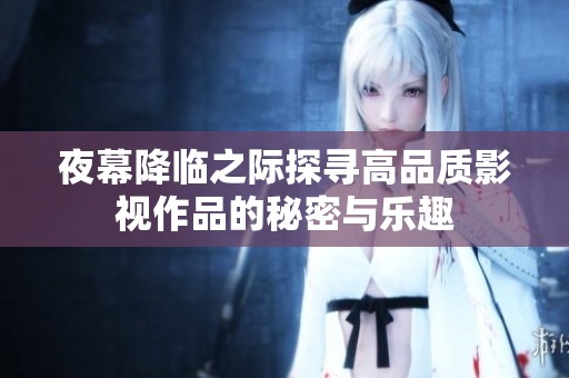 夜幕降临之际探寻高品质影视作品的秘密与乐趣
