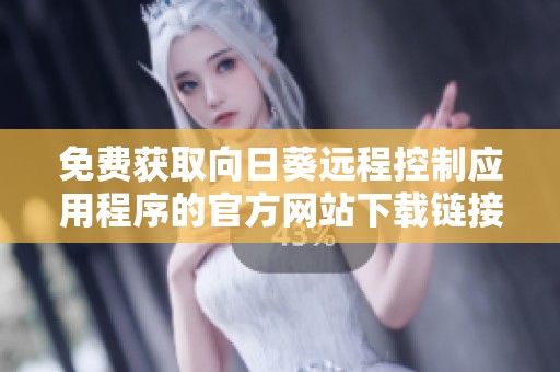 免费获取向日葵远程控制应用程序的官方网站下载链接
