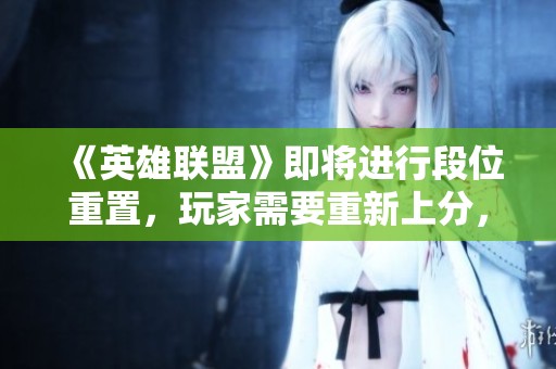 《英雄联盟》即将进行段位重置，玩家需要重新上分，快来了解详细信息！