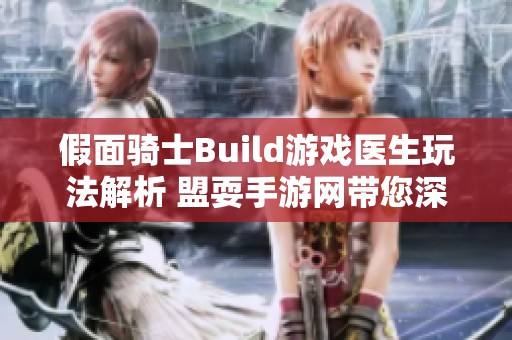 假面骑士Build游戏医生玩法解析 盟耍手游网带您深入体验游戏魅力