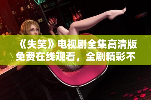 《失笑》电视剧全集高清版免费在线观看，全剧精彩不容错过