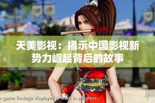 天美影视：揭示中国影视新势力崛起背后的故事