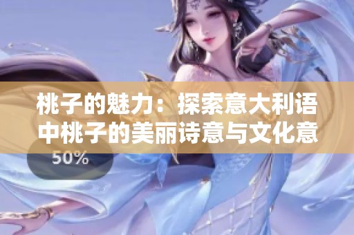 桃子的魅力：探索意大利语中桃子的美丽诗意与文化意义