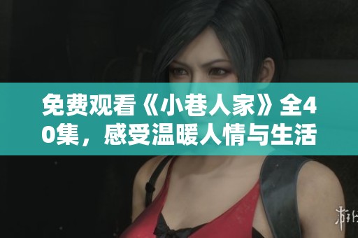免费观看《小巷人家》全40集，感受温暖人情与生活百态