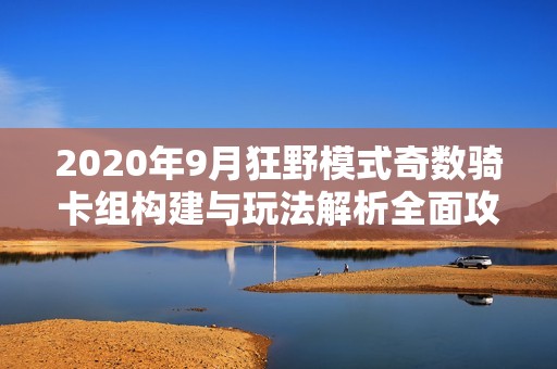 2020年9月狂野模式奇数骑卡组构建与玩法解析全面攻略