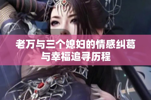 老万与三个媳妇的情感纠葛与幸福追寻历程