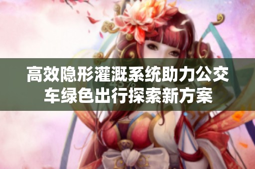 高效隐形灌溉系统助力公交车绿色出行探索新方案