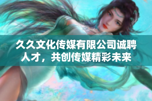 久久文化传媒有限公司诚聘人才，共创传媒精彩未来