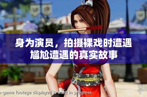 身为演员，拍摄裸戏时遭遇尴尬遭遇的真实故事