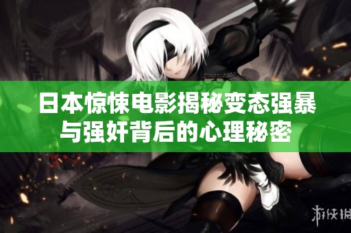 日本惊悚电影揭秘变态强暴与强奸背后的心理秘密