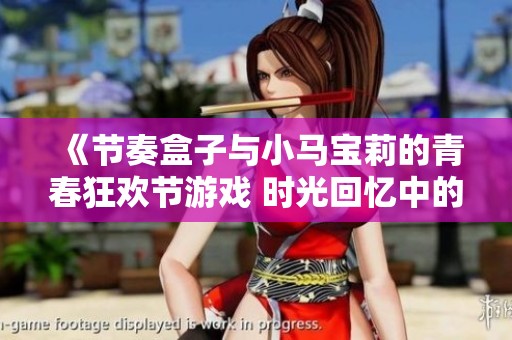 《节奏盒子与小马宝莉的青春狂欢节游戏 时光回忆中的校园才艺盛宴》