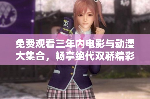 免费观看三年内电影与动漫大集合，畅享绝代双骄精彩内容