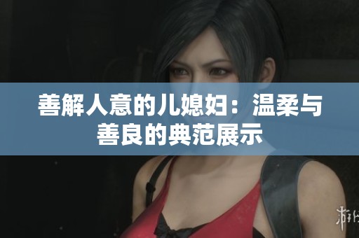 善解人意的儿媳妇：温柔与善良的典范展示