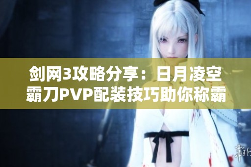 剑网3攻略分享：日月凌空霸刀PVP配装技巧助你称霸战场秘诀解析