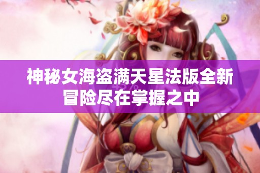 神秘女海盗满天星法版全新冒险尽在掌握之中