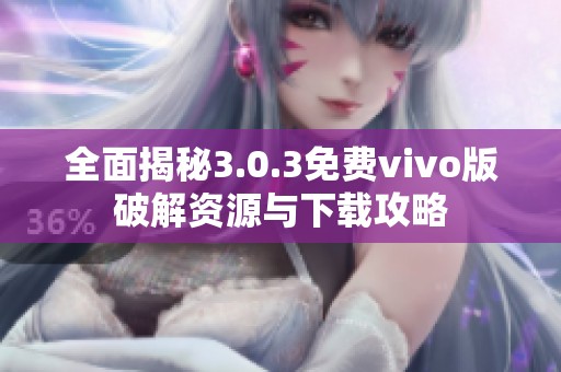 全面揭秘3.0.3免费vivo版破解资源与下载攻略