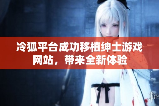 冷狐平台成功移植绅士游戏网站，带来全新体验