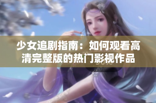 少女追剧指南：如何观看高清完整版的热门影视作品
