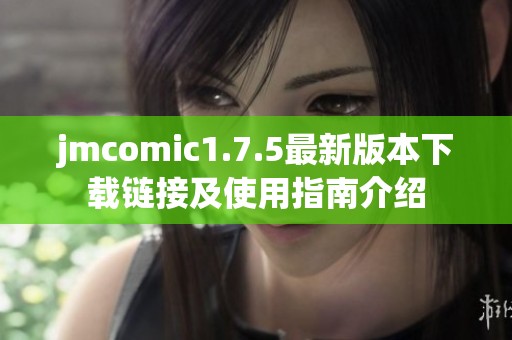 jmcomic1.7.5最新版本下载链接及使用指南介绍