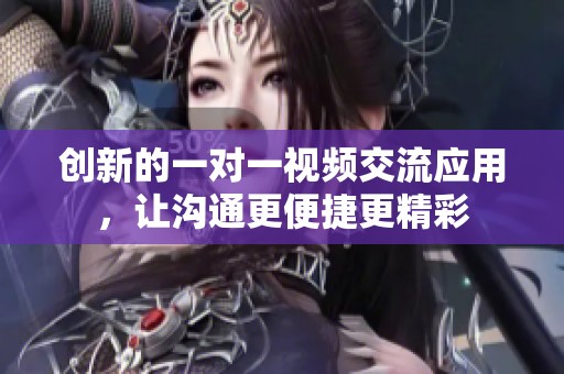 创新的一对一视频交流应用，让沟通更便捷更精彩