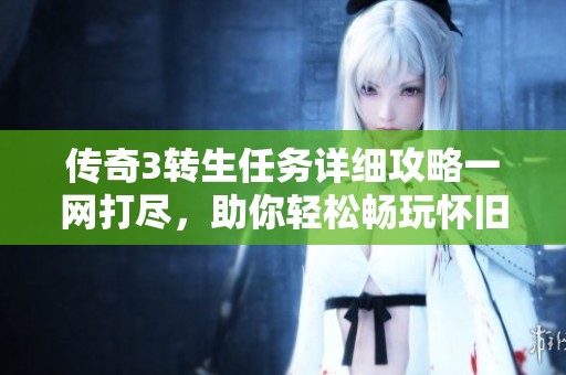 传奇3转生任务详细攻略一网打尽，助你轻松畅玩怀旧传奇3世界